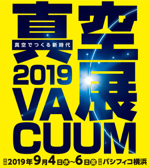 VACUUM 2019 真空展 真空でつくる新時代 会期 2019年9月4日（水）~6日（金） 会場 パシフィコ横浜