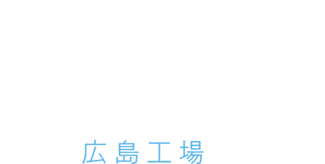 HIROSHIMA FACTORY 広島工場