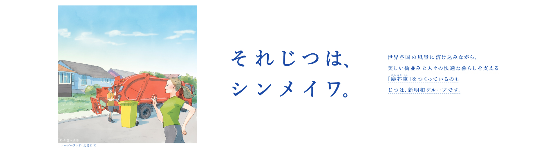 それじつは、シンメイワ。 世界各国の風景に溶け込みながら、美しい街並みと人々の快適な暮らしを支える「塵芥車」をつくっているのもじつは、新明和グループです。