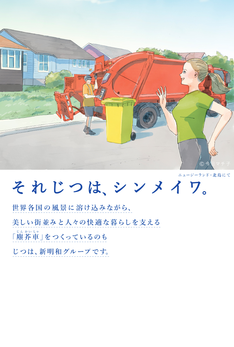 それじつは、シンメイワ。 世界各国の風景に溶け込みながら、美しい街並みと人々の快適な暮らしを支える「塵芥車」をつくっているのもじつは、新明和グループです。