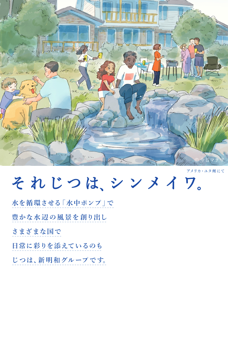 それじつは、シンメイワ。 水を循環させる「水中ポンプ」で豊かな水辺の風景を創り出しさまざまな国で日常に彩りを添えているのもじつは、新明和グループです。