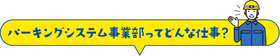 パーキングシステム事業部ってどんな仕事？