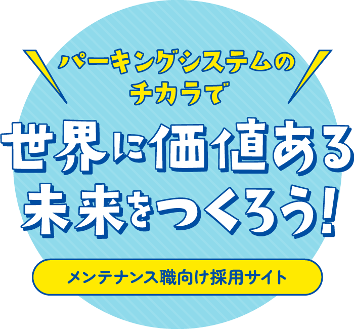 パーキングシステムのチカラで世界に価値ある未来をつくろう！ メンテナンス職向け採用サイト