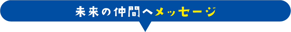未来の仲間へメッセージ