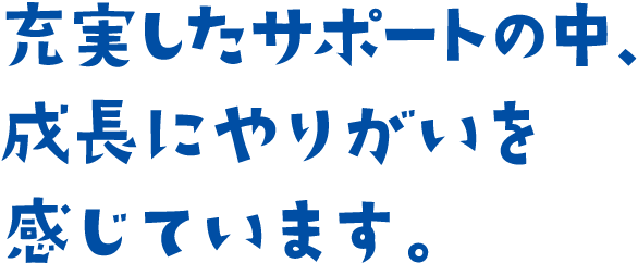 充実したサポートの中、成長にやりがいを感じています。