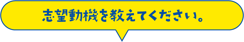 志望動機を教えてください。