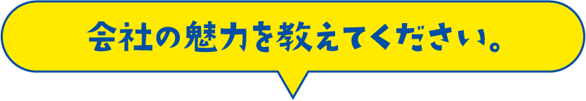 会社の魅力を教えてください。