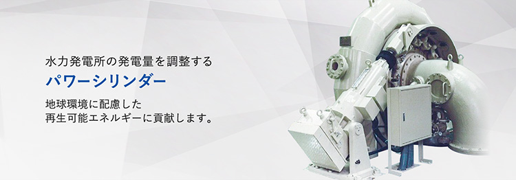 水力発電所の発電量を調整するパワーシリンダー　地球環境に配慮した再生可能エネルギーに貢献します。