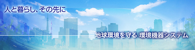 人と暮らし、その先に　地球環境を守る 環境機器システム