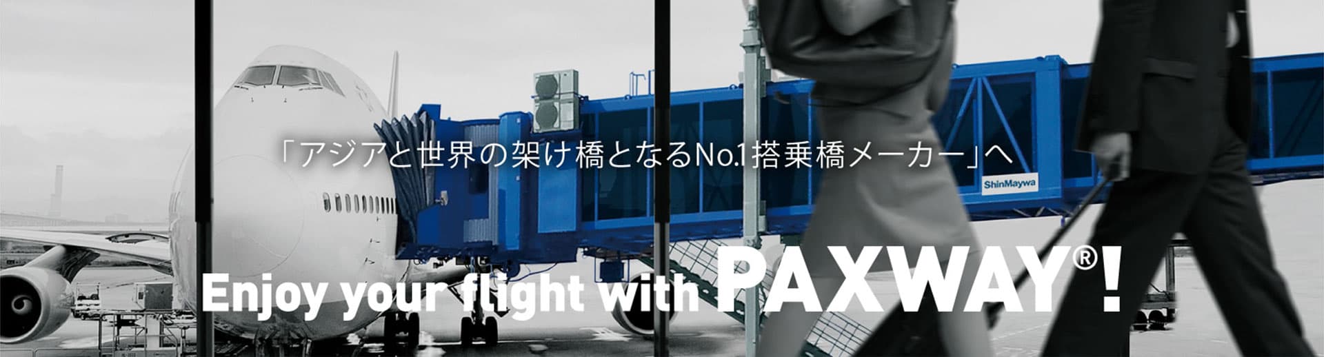 「アジアと世界の梯となるNo.1搭乗橋メーカー」へ Enjoy your flight with PAXWAY®！