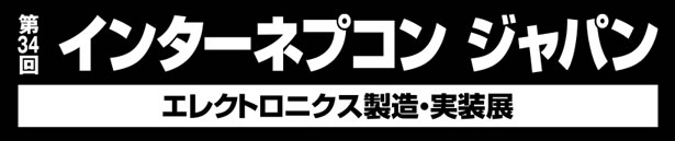 第34回　インターネプコン ジャパン　エレクトロニクス製造・実装展