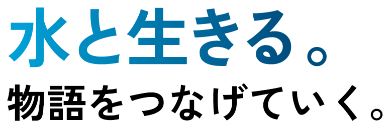 水と生きる。物語をつなげていく。