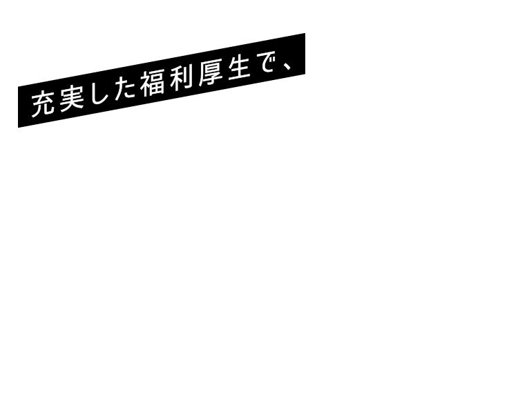 充実した福利厚生で、