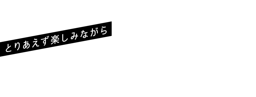 とりあえず楽しみながら
