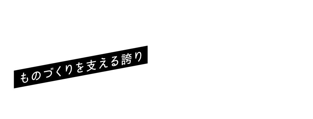 ものづくりを支える誇り