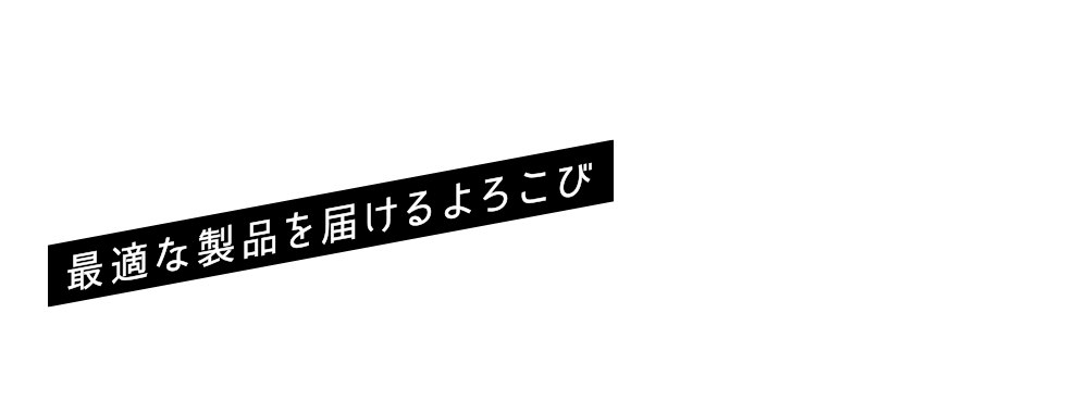 最適な製品を届けるよろこび