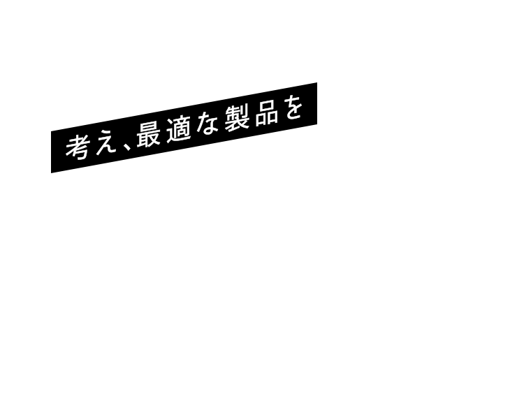 考え、最適な製品を