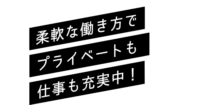 柔軟な働き方でプライベートも仕事も充実中！
