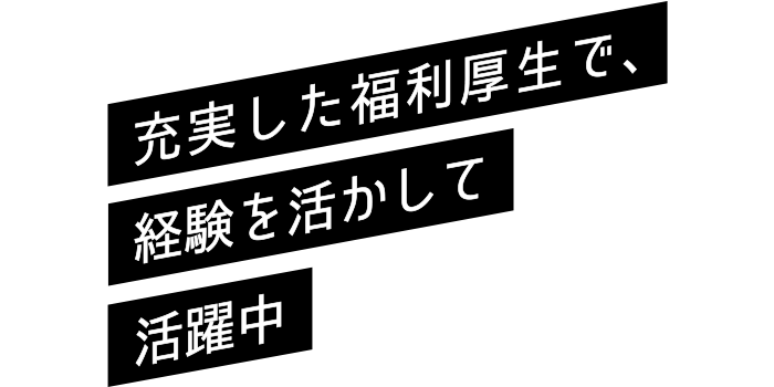充実した福利厚生で、経験を活かして活躍中