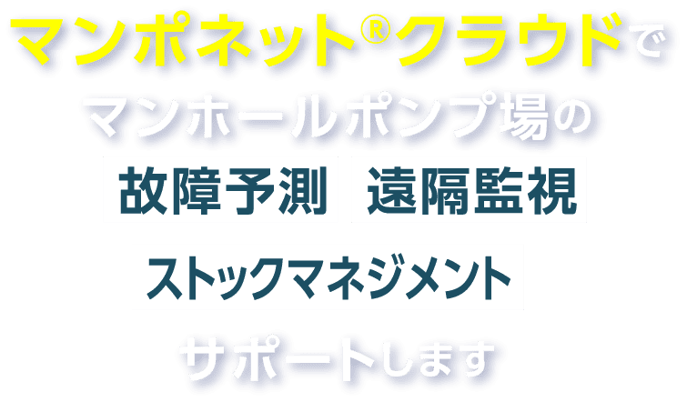 マンポネット®クラウド+AIでマンホールポンプの「故障予測」、「遠隔監視」、健全な施設運用」をサポートします