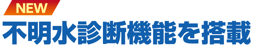【NEW】不明水診断機能を搭載
