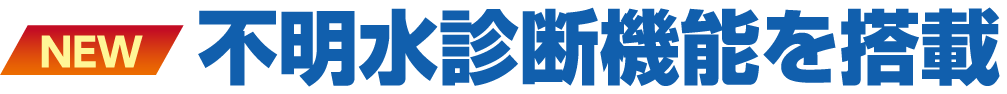 【NEW】不明水診断機能を搭載