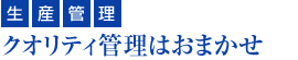 『生産管理』クオリティ管理はおまかせ