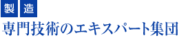 『製造』専門技術のエキスパート集団